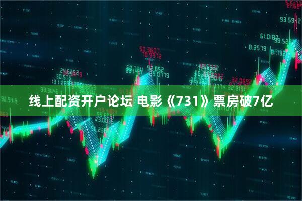 线上配资开户论坛 电影《731》票房破7亿