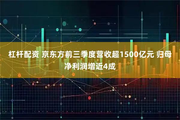 杠杆配资 京东方前三季度营收超1500亿元 归母净利润增近4成