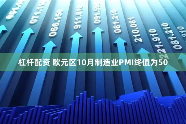 杠杆配资 欧元区10月制造业PMI终值为50