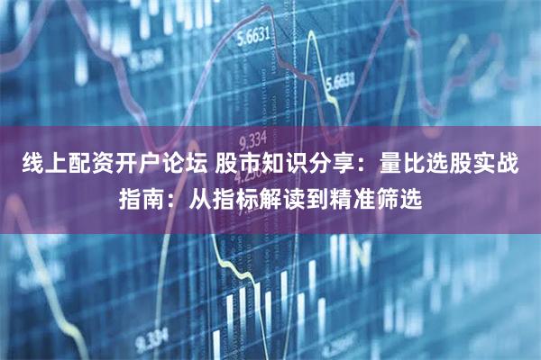 线上配资开户论坛 股市知识分享：量比选股实战指南：从指标解读到精准筛选