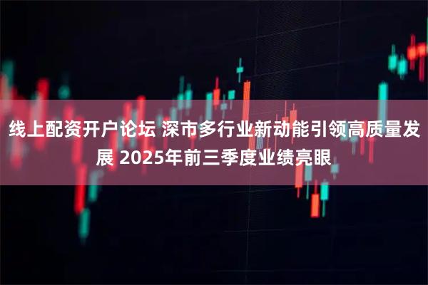 线上配资开户论坛 深市多行业新动能引领高质量发展 2025年前三季度业绩亮眼