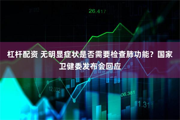 杠杆配资 无明显症状是否需要检查肺功能？国家卫健委发布会回应