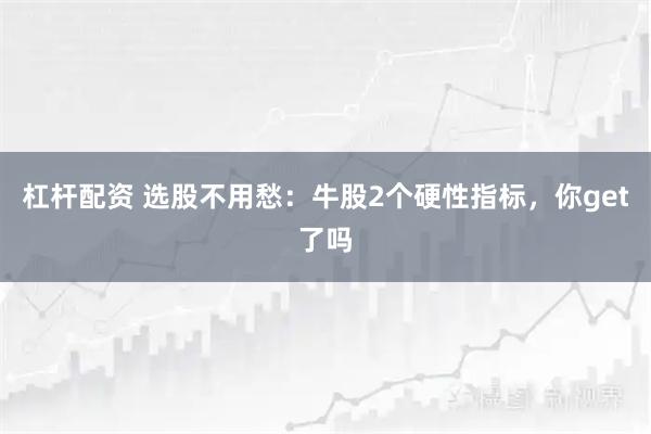 杠杆配资 选股不用愁：牛股2个硬性指标，你get了吗