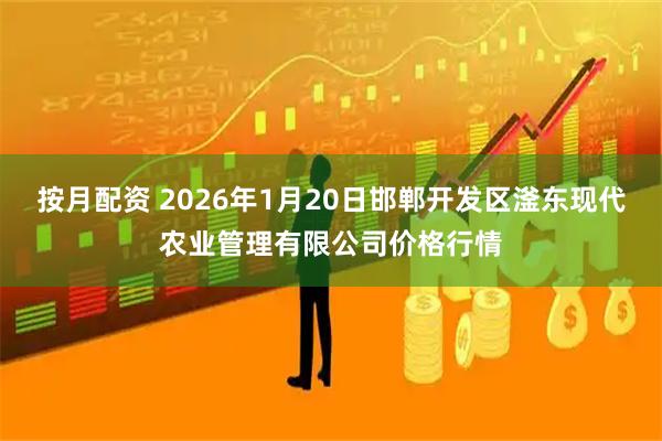 按月配资 2026年1月20日邯郸开发区滏东现代农业管理有限公司价格行情