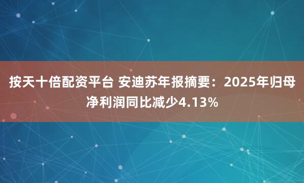 按天十倍配资平台 安迪苏年报摘要：2025年归母净利润同比减少4.13%