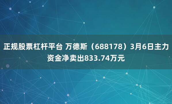 正规股票杠杆平台 万德斯（688178）3月6日主力资金净卖出833.74万元