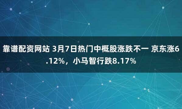 靠谱配资网站 3月7日热门中概股涨跌不一 京东涨6.12%，小马智行跌8.17%